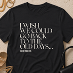 I Wish We Could Go Back to the Old Days - T-Shirt