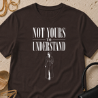 Not Yours to Understand - T-Shirt