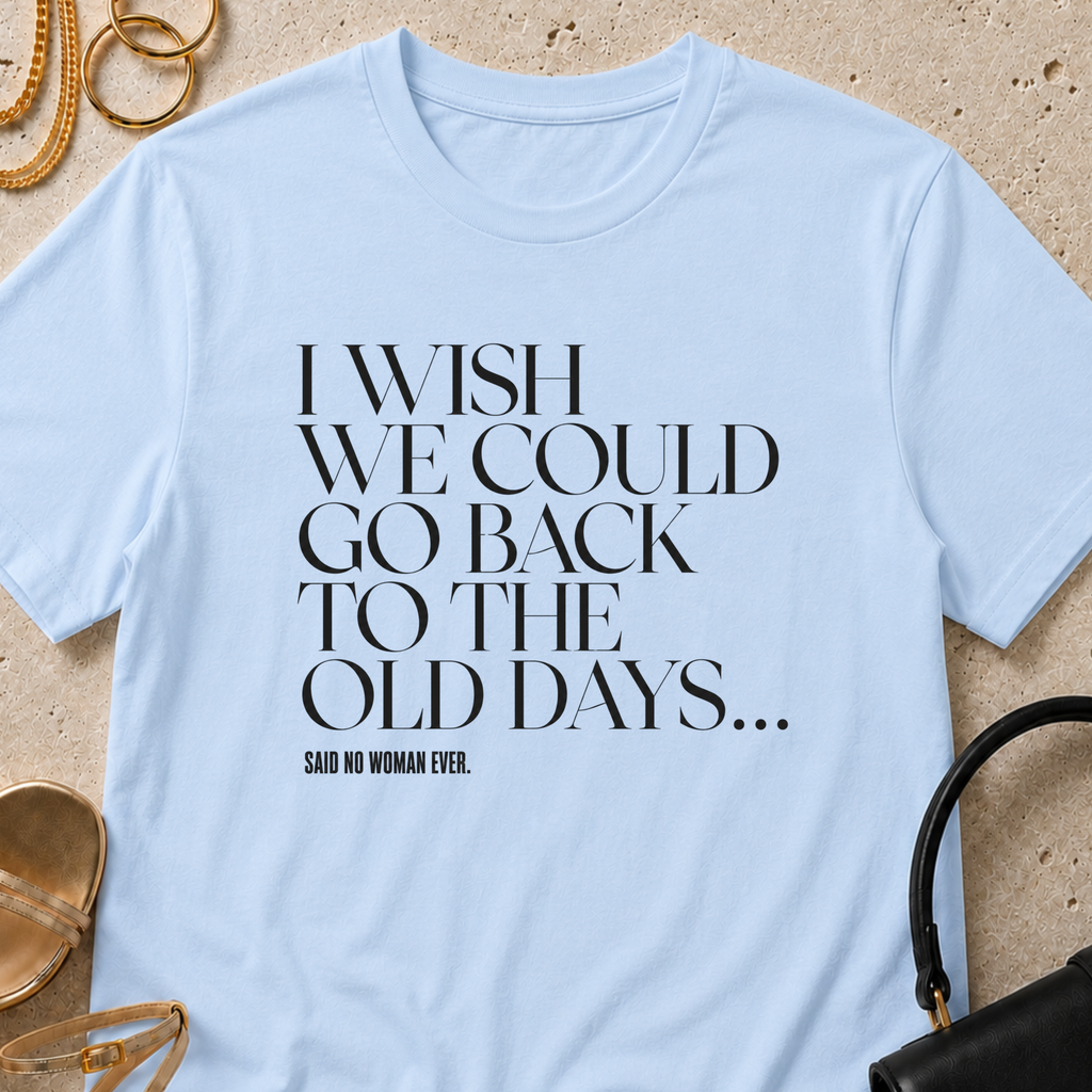 I Wish We Could Go Back to the Old Days - T-Shirt