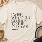 I Wish We Could Go Back to the Old Days - T-Shirt